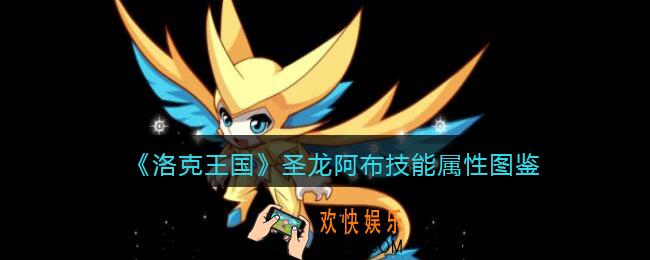 洛克王国圣龙阿布怎么样_超能圣龙技能属性表图鉴