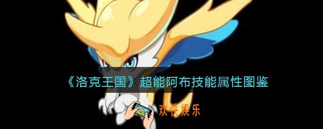 洛克王国超能阿布怎么样_超能阿布技能属性表图鉴