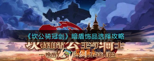 坎公骑冠剑暗盾饰品怎么选择_暗盾饰品选择攻略