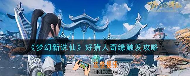 梦幻新诛仙好猎人奇缘怎么触发_好猎人奇缘触发攻略