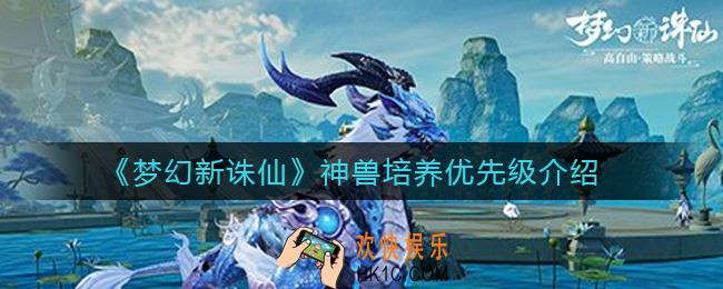 梦幻新诛仙神兽优先级是什么_神兽培养优先级介绍