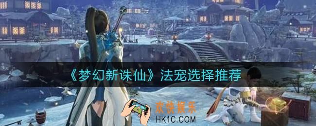 梦幻新诛仙法宠养谁好_法宠选择推荐