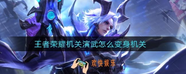 王者荣耀机关演武怎么变身机关_机关演武变身机关方法