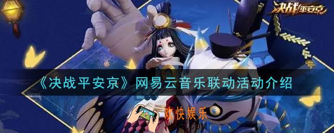 决战平安京网易云音乐联动活动内容奖励详解2021_网易云音乐联动活动介绍