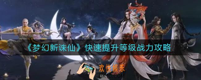 梦幻新诛仙怎么快速提升等级_怎么快速提升战力