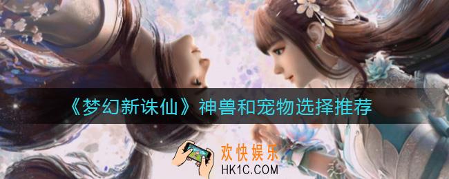 梦幻新诛仙神兽和宠物哪个好_神兽和宠物选择推荐