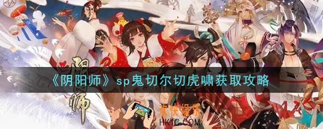 阴阳师sp鬼切尔切虎啸怎么获得_sp鬼切尔切虎啸获取攻略