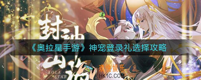 奥拉星手游神宠登录礼选什么好_神宠登录礼选择攻略