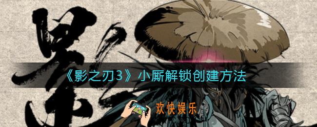 影之刃3小厮怎么解锁_小厮解锁创建方法