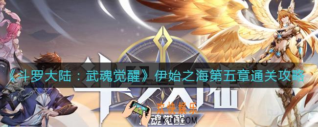 斗罗大陆武魂觉醒伊始之海第五章怎么过_伊始之海第五章通关攻略