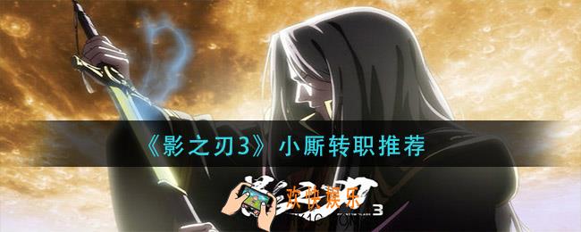 影之刃3小厮传什么_小厮转职推荐