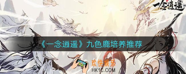 一念逍遥九色鹿怎么样_九色鹿培养推荐