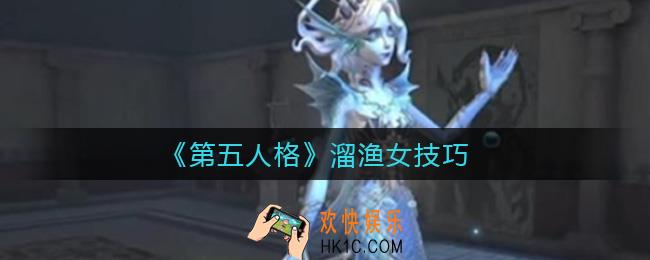第五人格怎么溜渔女_溜渔女技巧