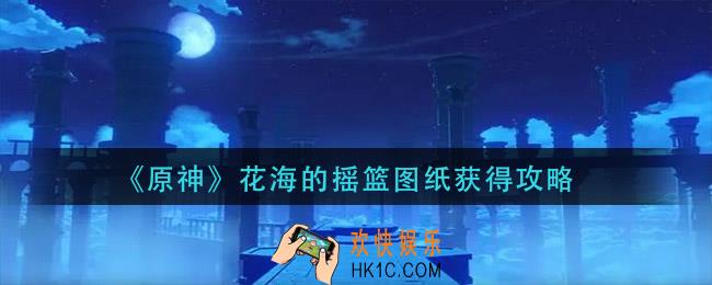 原神花海的摇篮图纸怎么获得_花海的摇篮图纸获得攻略
