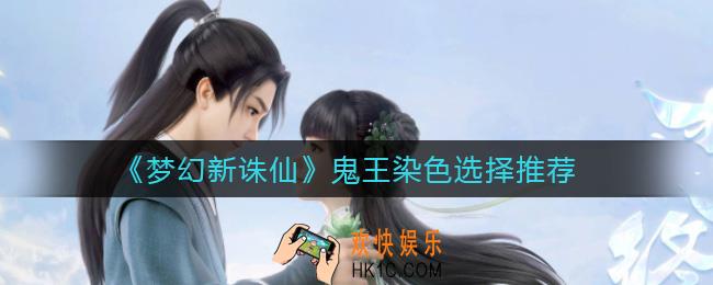 梦幻新诛仙鬼王染色怎么选_鬼王染色选择推荐