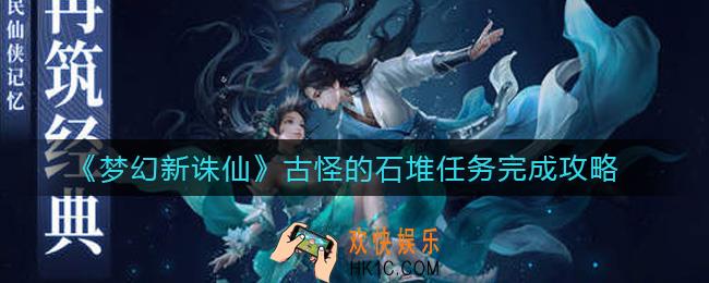 梦幻新诛仙古怪的石堆任务怎么做_古怪的石堆任务完成攻略