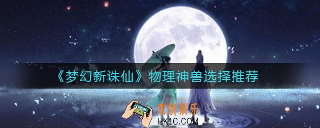梦幻新诛仙物理神兽怎么选择_物理神兽选择推荐