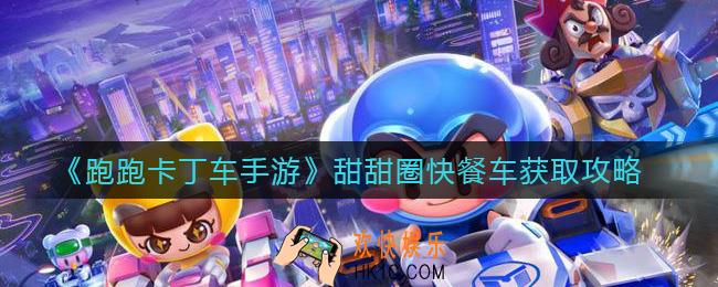 跑跑卡丁车手游甜甜圈快餐车怎么样_甜甜圈快餐车获取攻略