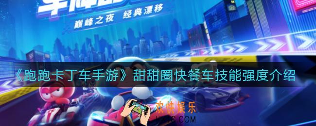 跑跑卡丁车手游甜甜圈快餐车技能怎么样_甜甜圈快餐车技能强度介绍