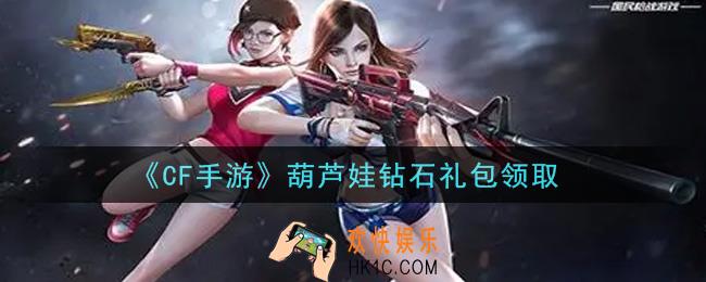 CF手游葫芦娃钻石礼包在哪领2021_穿越火线枪战王者葫芦娃钻石礼包领取地址