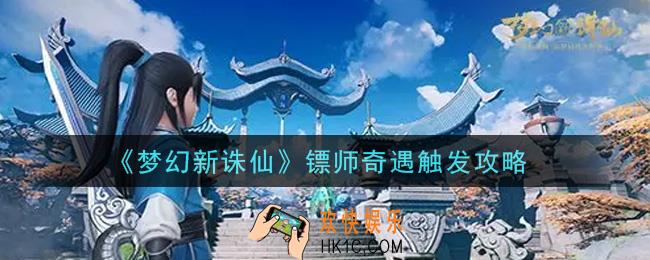梦幻新诛仙镖师奇遇怎么触发_镖师奇遇触发攻略