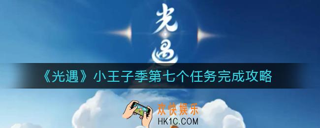 光遇小王子季第七个任务怎么做_小王子季第七个任务完成攻略