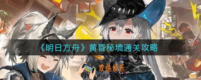 明日方舟黄昏秘境怎么过_黄昏秘境通关攻略