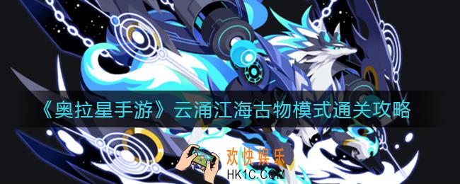 奥拉星手游云涌江海古物模式怎么过_云涌江海古物模式通关攻略