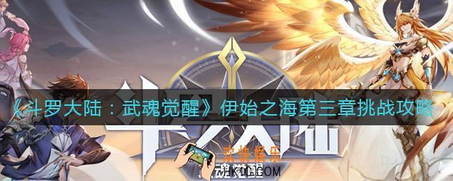 斗罗大陆武魂觉醒伊始之海第三章怎么过_伊始之海第三章挑战攻略