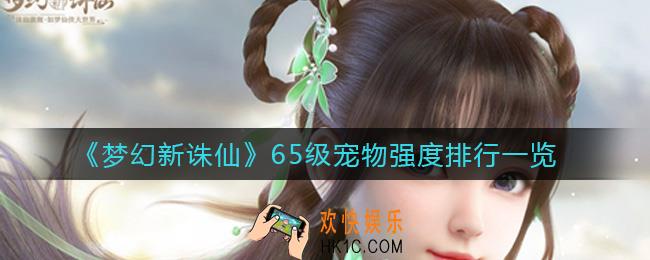 梦幻新诛仙65级宠物强度怎么样_65级宠物强度排行一览