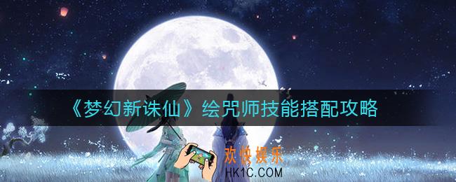 梦幻新诛仙绘咒师技能怎么搭配_绘咒师技能搭配攻略