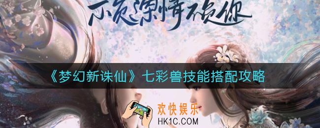 梦幻新诛仙七彩兽技能怎么搭配_七彩兽技能搭配攻略