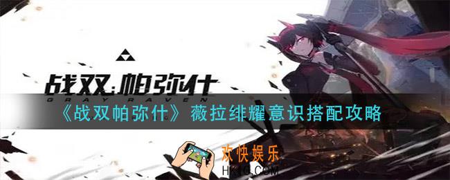 战双帕弥什薇拉绯耀意识怎么搭配_薇拉绯耀意识搭配攻略