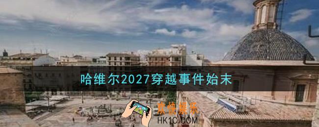 哈维尔2027穿越事件始末_TikTok哈维尔2027真相