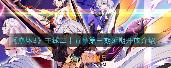 崩坏3主线二十五章第二期什么时候开放_主线二十五章第三期延期