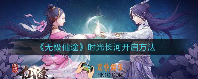 无极仙途时光长河怎么开启_时光长河开启方法