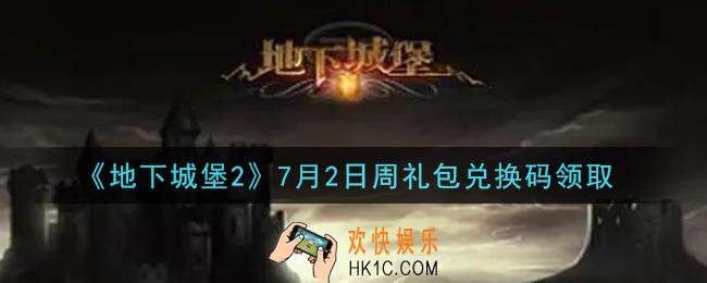 地下城堡2黑暗觉醒7月2日周礼包兑换码是什么_7月2日周礼包码在哪领2021