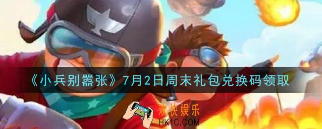 小兵别嚣张7月2日周末礼包兑换码是什么2021_小兵别嚣张7月2日周末礼包码在哪领