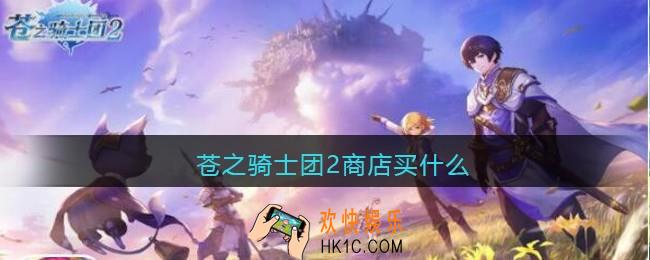 苍之骑士团2商店买什么_商店购买推荐
