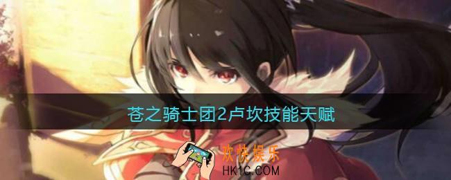 苍之骑士团2卢坎技能天赋_卢坎技能怎么样