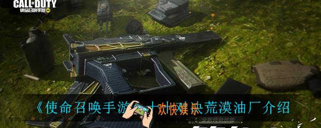 使命召唤手游十十对决荒漠油厂怎么样_十十对决荒漠油厂介绍