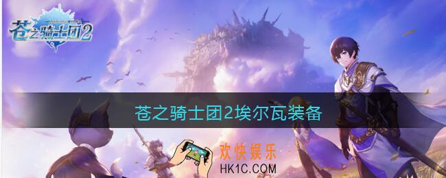 苍之骑士团2埃尔瓦装备_埃尔瓦装备用什么