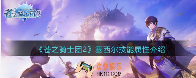 苍之骑士团2塞西尔怎么样_塞西尔技能属性介绍