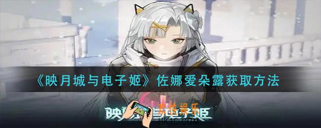 映月城与电子姬佐娜爱朵露怎么获得_佐娜爱朵露获取方法