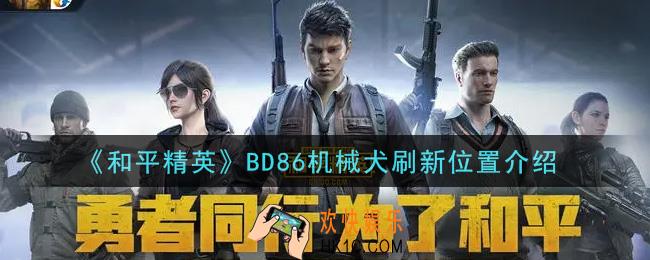 和平精英BD86机械犬在哪里_BD86机械犬刷新位置介绍