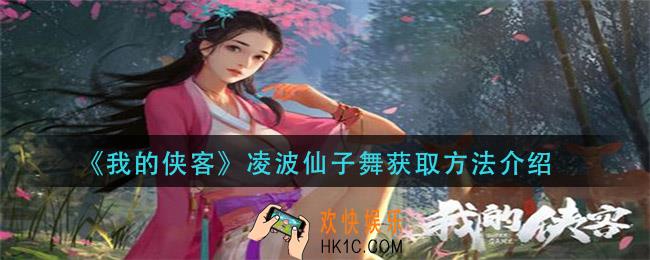我的侠客凌波仙子舞怎么获得_凌波仙子舞获取方法介绍