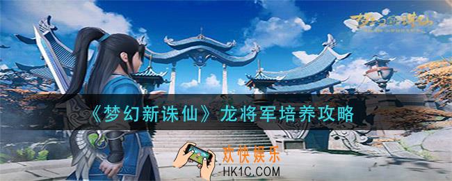 梦幻新诛仙龙将军怎么培养_龙将军培养攻略