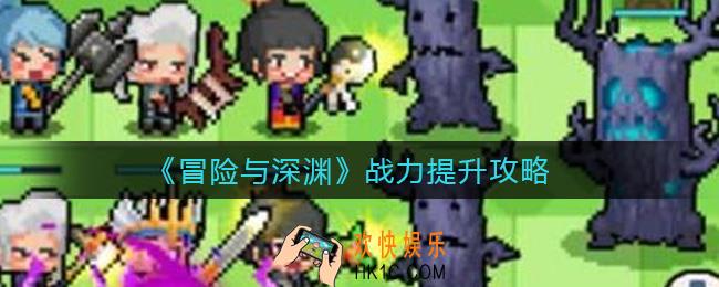 冒险与深渊战力怎么提升_战力提升攻略
