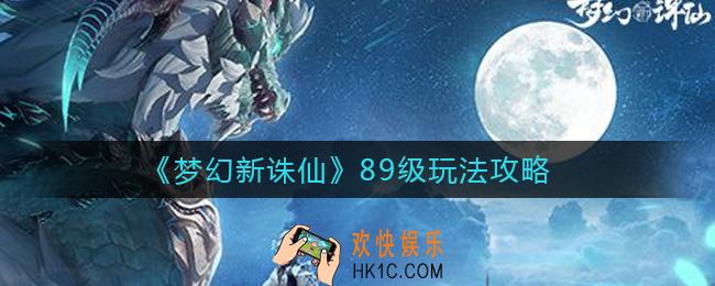 梦幻新诛仙89级怎么玩_89级玩法攻略