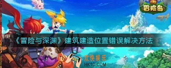 冒险与深渊建筑建造位置错误怎么办_建筑建造位置错误解决方法